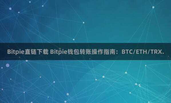 Bitpie直链下载 Bitpie钱包转账操作指南：BTC/ETH/TRX.