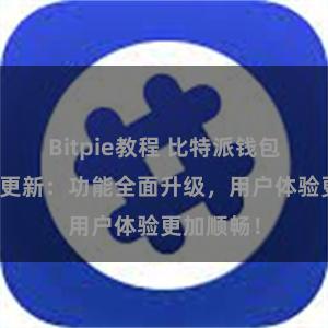 Bitpie教程 比特派钱包最新版本更新：功能全面升级，用户体验更加顺畅！