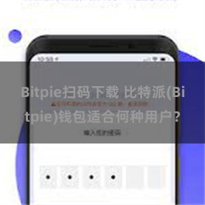 Bitpie扫码下载 比特派(Bitpie)钱包适合何种用户？