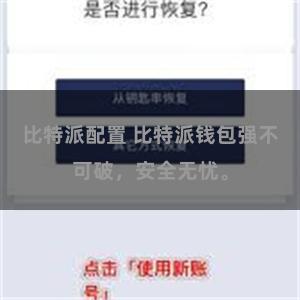 比特派配置 比特派钱包强不可破，安全无忧。