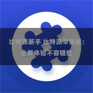 比特派新手 比特派苹果版：全新体验不容错过