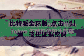 比特派全球版  点击“创建”按钮证据密码
