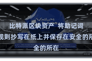 比特派区块资产 将助记词按规则抄写在纸上并保存在安全的所在