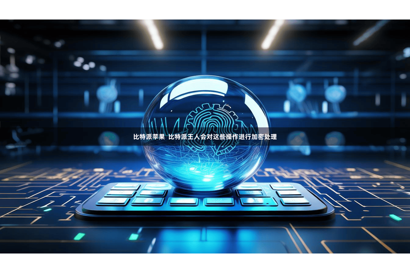 比特派苹果  比特派王人会对这些操作进行加密处理