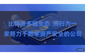 比特派多链生态  而行为一家努力于数字资产安全的公司