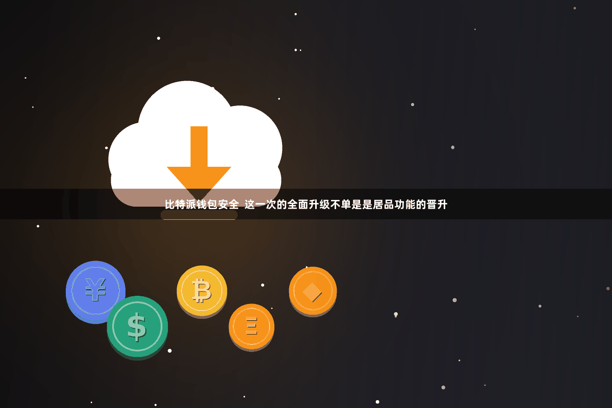 比特派钱包安全 这一次的全面升级不单是是居品功能的晋升